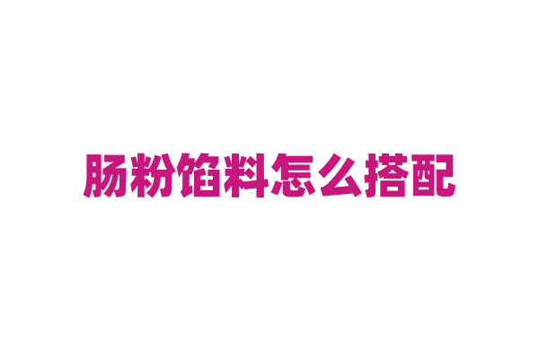 肠粉馅料怎么搭配？