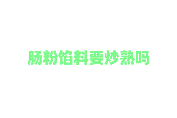 肠粉馅料要炒熟吗？