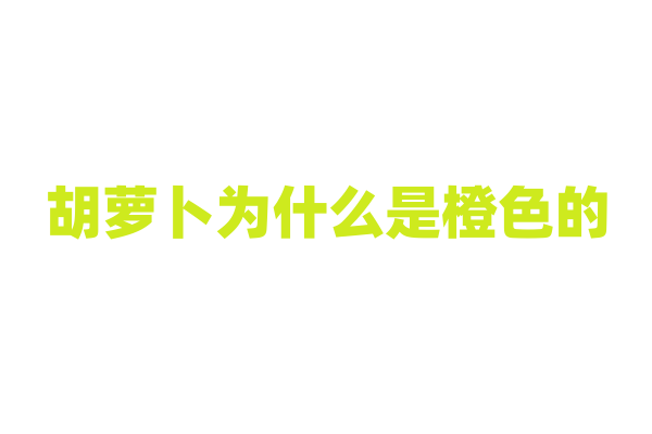 胡萝卜为什么是橙色的，它的色素与营养有什么关联？
