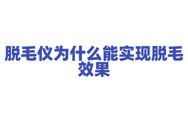 脱毛仪为什么能实现脱毛效果，它的脱毛原理和能量调节有什么要点？