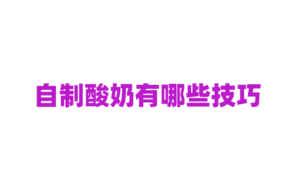 自制酸奶有哪些技巧？