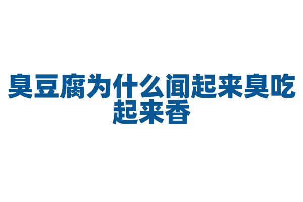 臭豆腐为什么闻起来臭吃起来香，它的发酵原理是什么？