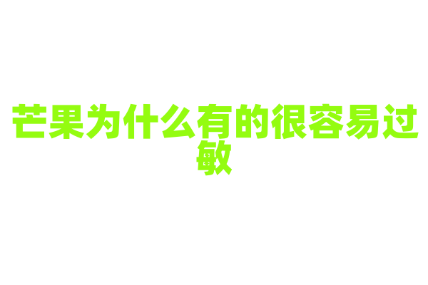 芒果为什么有的很容易过敏，它的致敏物质是什么？