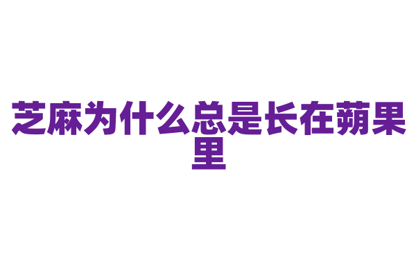 芝麻为什么总是长在蒴果里，这种果实结构对芝麻有什么益处？