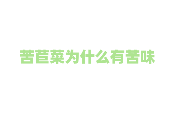 苦苣菜为什么有苦味，苦味成分对它自身有什么作用？