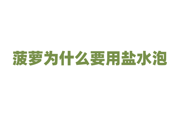 菠萝为什么要用盐水泡，盐水泡过的菠萝有什么变化？
