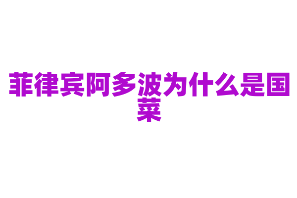 菲律宾阿多波为什么是国菜，阿多波的制作原料和独特烹饪方法有什么特点？