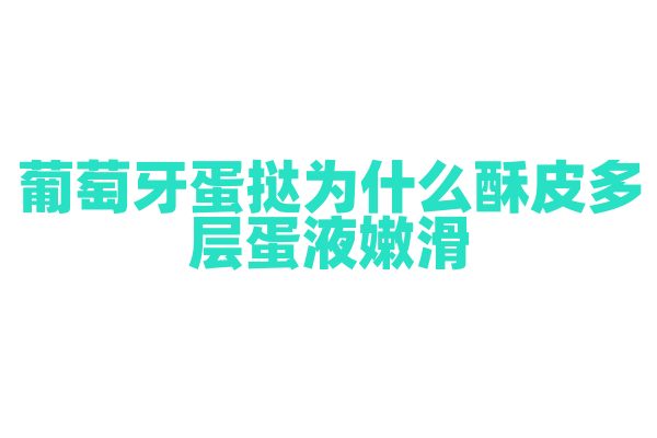 葡萄牙蛋挞为什么酥皮多层蛋液嫩滑，蛋挞的制作工艺和配方有什么奥秘？