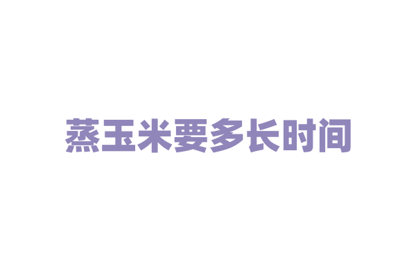蒸玉米要多长时间？
