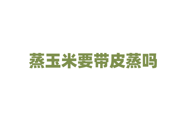 蒸玉米要带皮蒸吗？