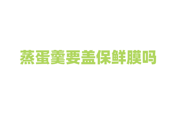蒸蛋羹要盖保鲜膜吗？