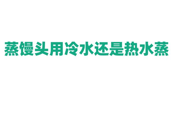 蒸馒头用冷水还是热水蒸？