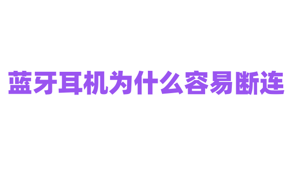 蓝牙耳机为什么容易断连，有什么解决办法？