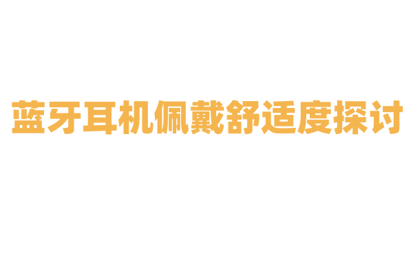 蓝牙耳机佩戴舒适度探讨