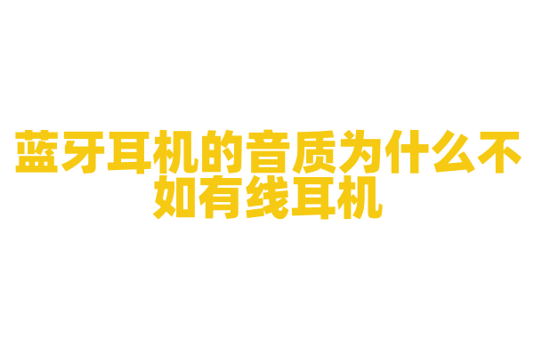 蓝牙耳机的音质为什么不如有线耳机，蓝牙传输对音质有什么影响？