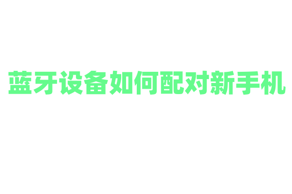 蓝牙设备如何配对新手机？