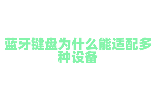 蓝牙键盘为什么能适配多种设备，它的配对和连接原理是什么？