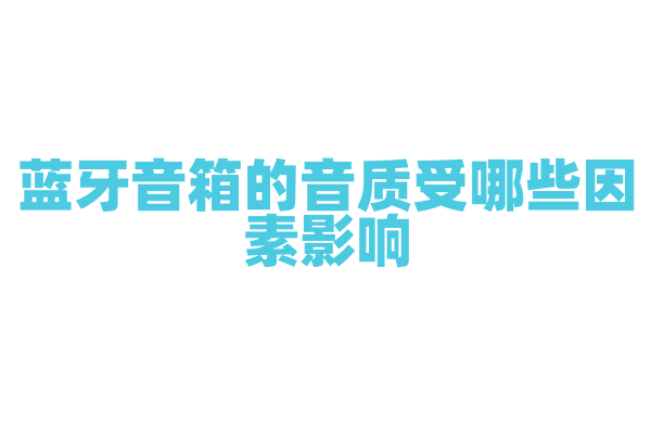 蓝牙音箱的音质受哪些因素影响，如何提升？