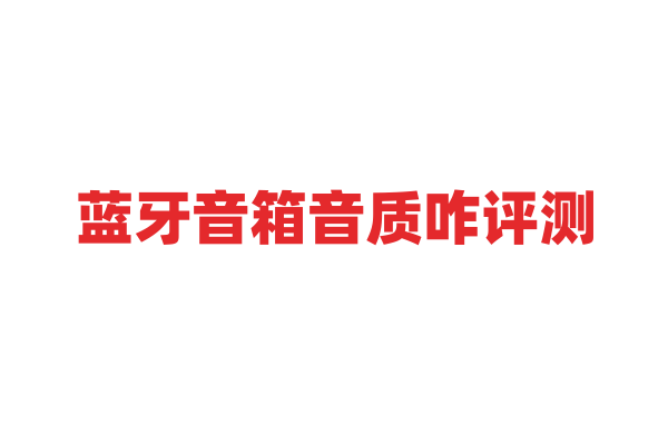 蓝牙音箱音质咋评测？