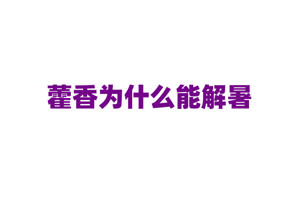 藿香为什么能解暑，它的药理作用原理是什么？