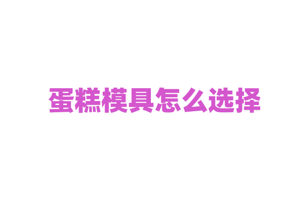蛋糕模具怎么选择？
