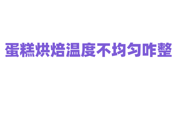 蛋糕烘焙温度不均匀咋整？