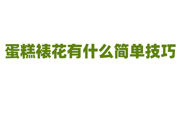 蛋糕裱花有什么简单技巧？