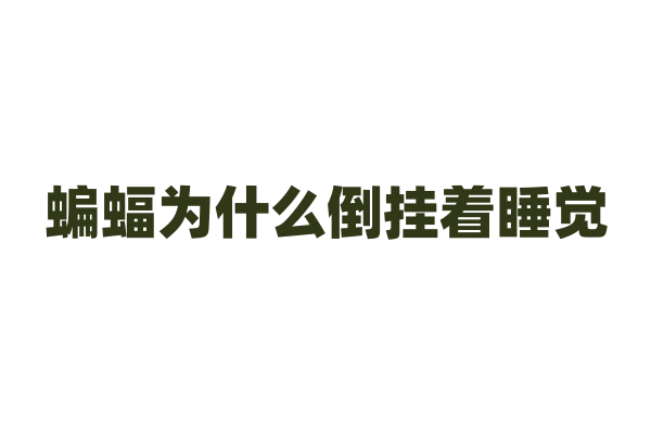 蝙蝠为什么倒挂着睡觉，它的这种睡姿有什么好处？
