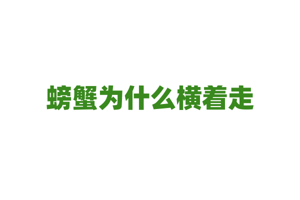 螃蟹为什么横着走，它的腿部结构和运动方式有什么关系？