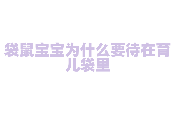 袋鼠宝宝为什么要待在育儿袋里，育儿袋对它的成长有什么作用？