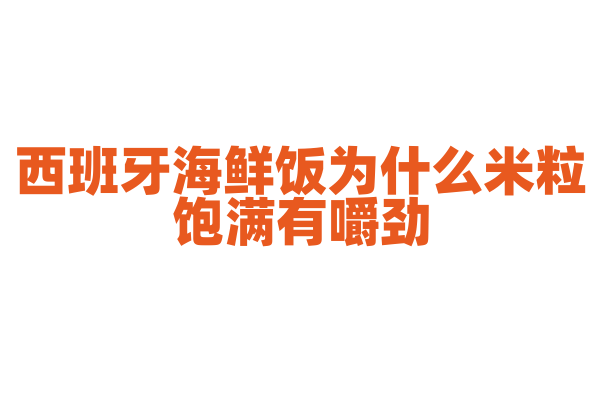 西班牙海鲜饭为什么米粒饱满有嚼劲,烹饪时对米和火候有什么要求?