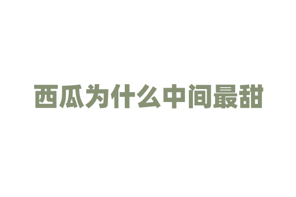 西瓜为什么中间最甜，糖分分布有什么规律？