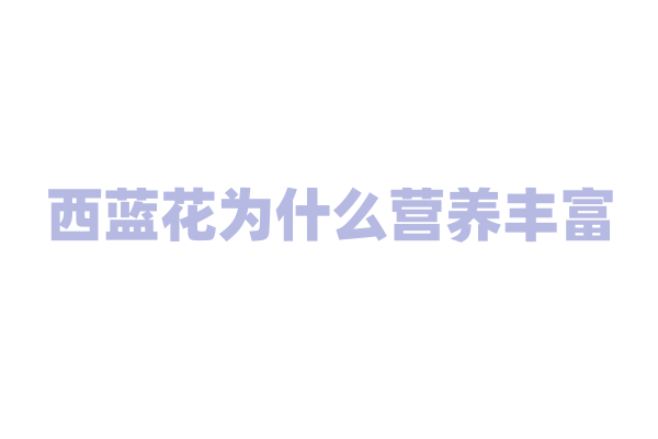 西蓝花为什么营养丰富，它富含哪些对人体有益的物质？