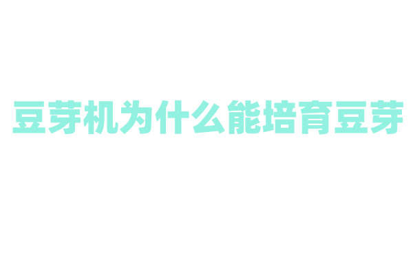 豆芽机为什么能培育豆芽，它的培育原理和水分控制有什么特点？