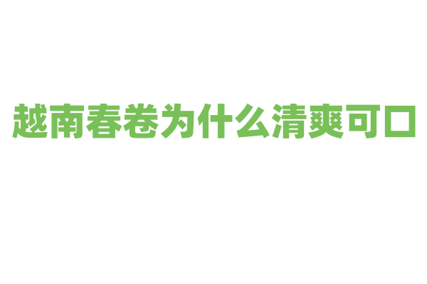 越南春卷为什么清爽可口，春卷的馅料和薄饼制作有什么要点？