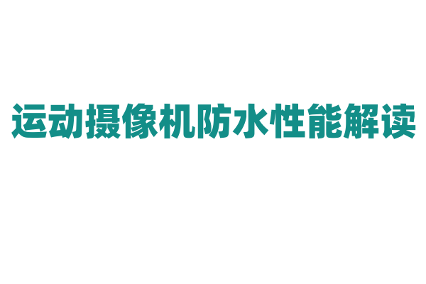 运动摄像机防水性能解读