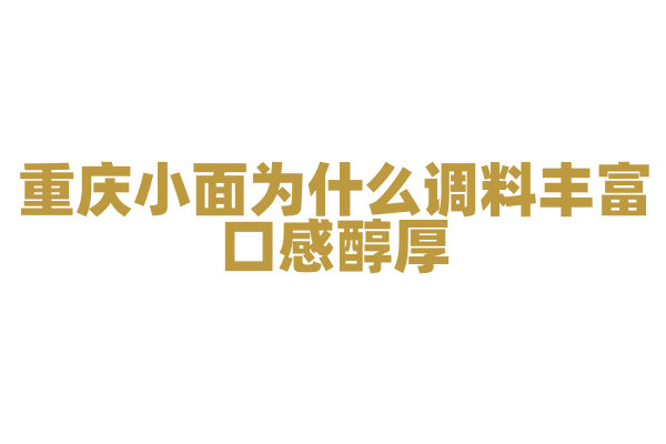 重庆小面为什么调料丰富口感醇厚，小面调料的搭配和面条的煮制有什么要点？