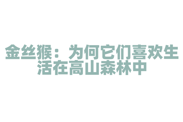 金丝猴：为何它们喜欢生活在高山森林中？