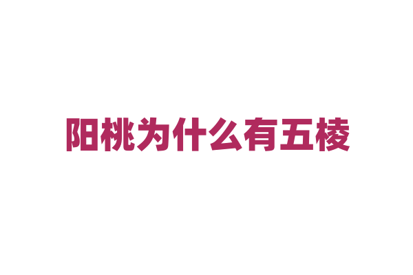 阳桃为什么有五棱，这种独特的形状对它的生长和传播有什么影响？