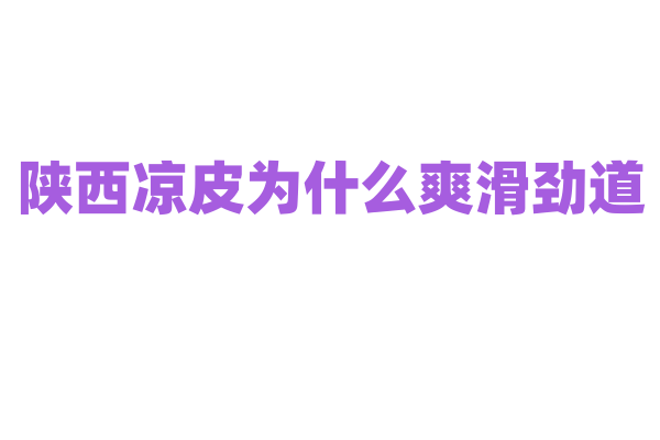 陕西凉皮为什么爽滑劲道，凉皮的制作和调料的调配有什么诀窍？