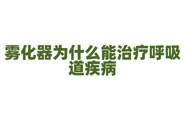 雾化器为什么能治疗呼吸道疾病，它的雾化原理和药物输送有什么要点？