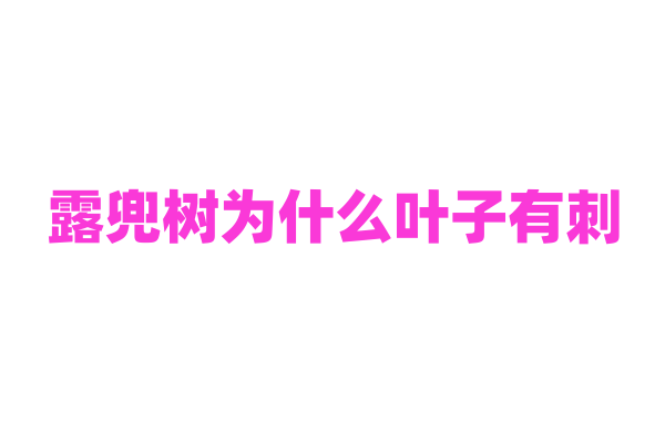 露兜树为什么叶子有刺，这些刺对它的生存和繁衍有什么作用？