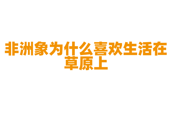 非洲象为什么喜欢生活在草原上？