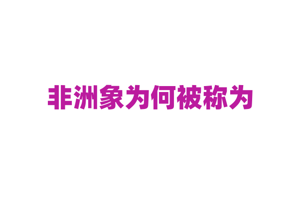 非洲象为何被称为“非洲之王”？