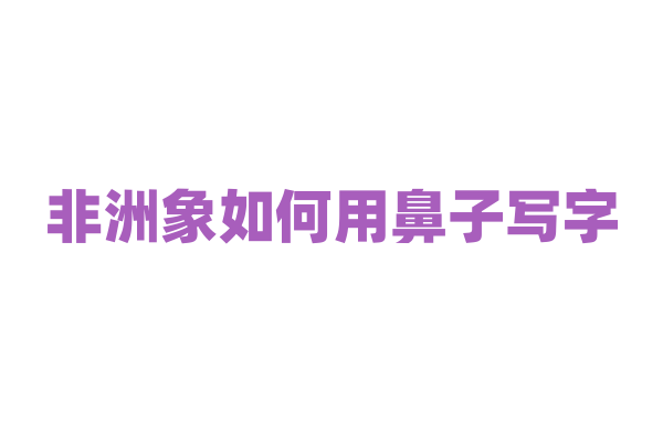 非洲象如何用鼻子写字？