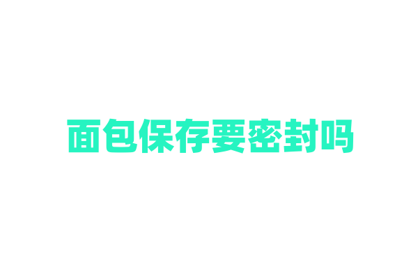 面包保存要密封吗？