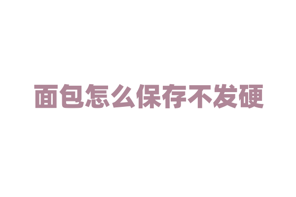 面包怎么保存不发硬？