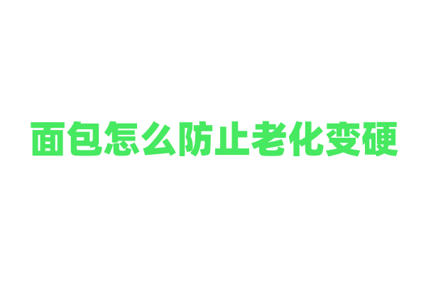 面包怎么防止老化变硬？