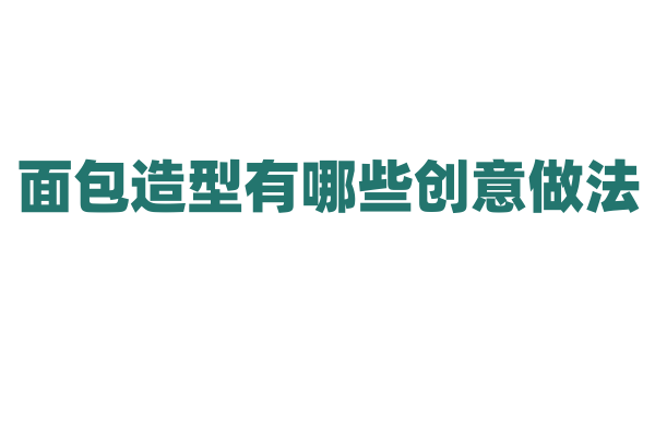 面包造型有哪些创意做法？
