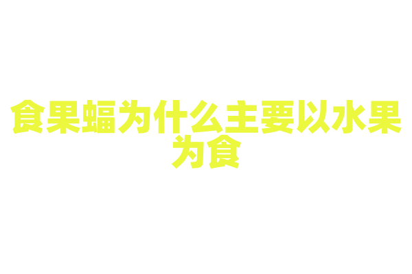食果蝠为什么主要以水果为食，它的消化系统和营养需求有什么特点？